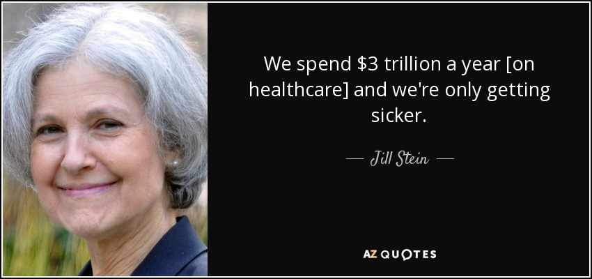 We spend $3 trillion a year [on healthcare] and we're only getting sicker. - Jill Stein