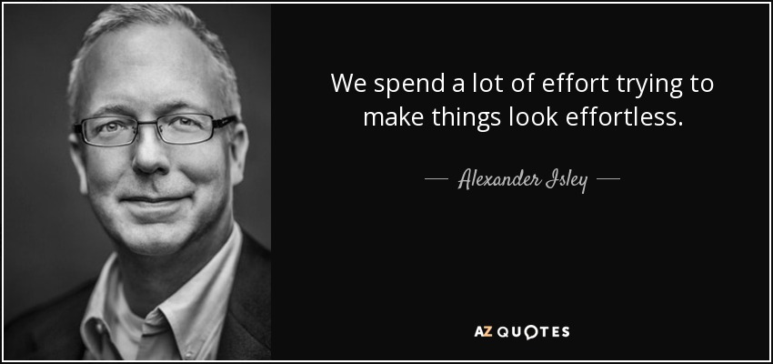 We spend a lot of effort trying to make things look effortless. - Alexander Isley