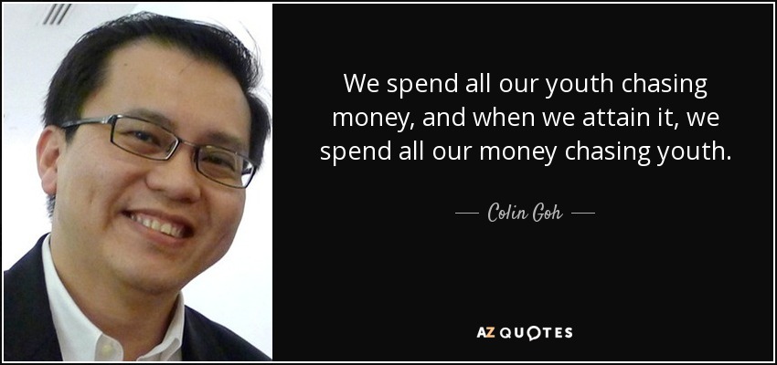 We spend all our youth chasing money, and when we attain it, we spend all our money chasing youth. - Colin Goh