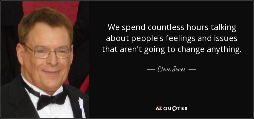 We spend countless hours talking about people's feelings and issues that aren't going to change anything. - Cleve Jones