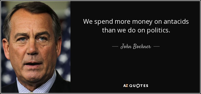 We spend more money on antacids than we do on politics. - John Boehner