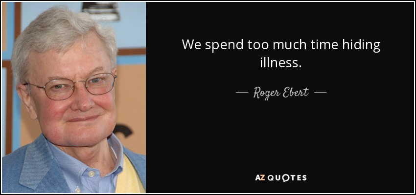 We spend too much time hiding illness. - Roger Ebert