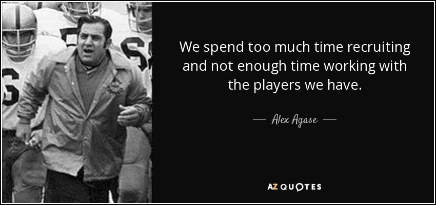 We spend too much time recruiting and not enough time working with the players we have. - Alex Agase