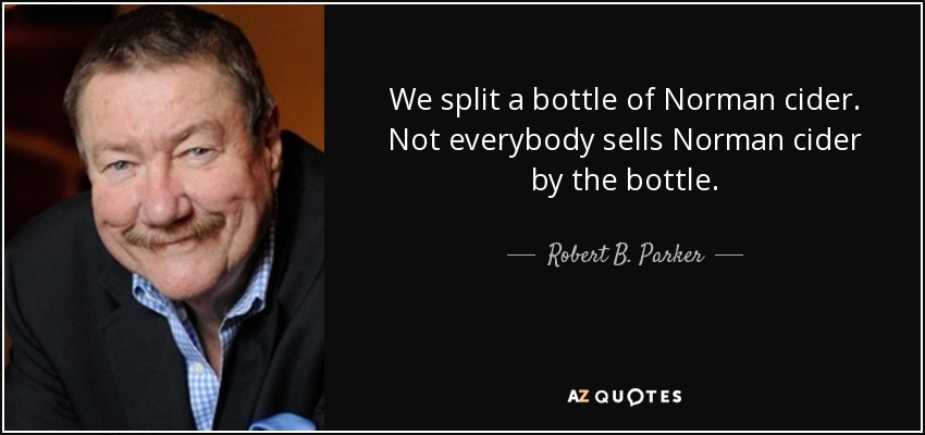 We split a bottle of Norman cider. Not everybody sells Norman cider by the bottle. - Robert B. Parker