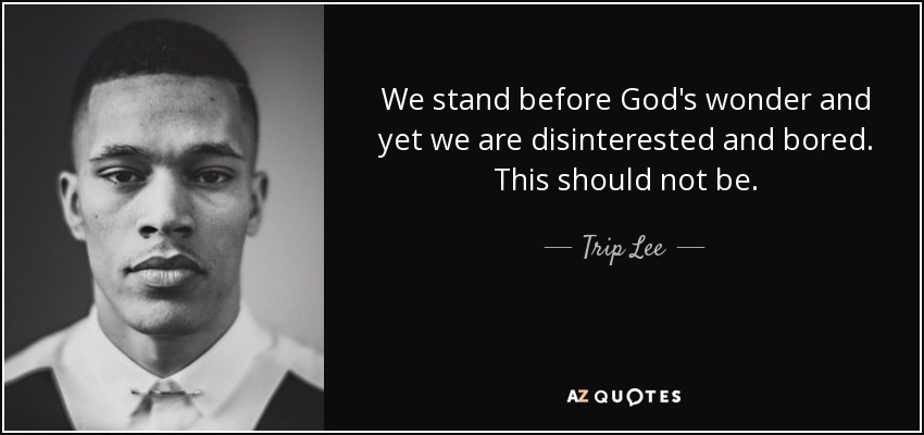 We stand before God's wonder and yet we are disinterested and bored. This should not be. - Trip Lee