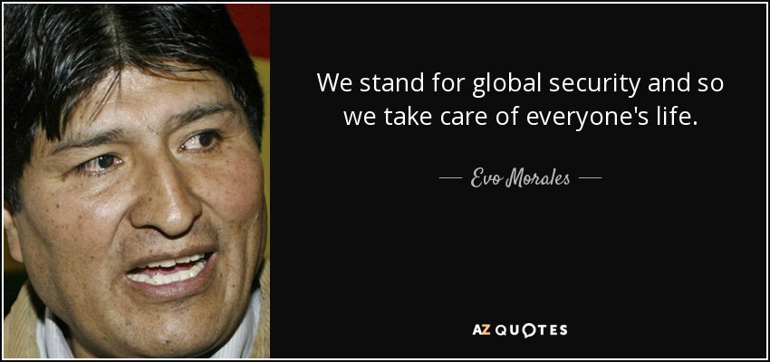 We stand for global security and so we take care of everyone's life. - Evo Morales