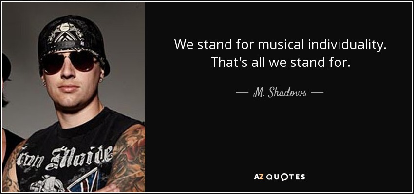 We stand for musical individuality. That's all we stand for. - M. Shadows