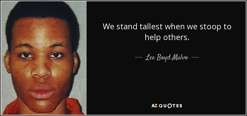 We stand tallest when we stoop to help others. - Lee Boyd Malvo