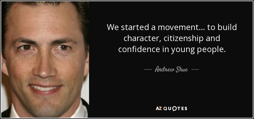 We started a movement... to build character, citizenship and confidence in young people. - Andrew Shue