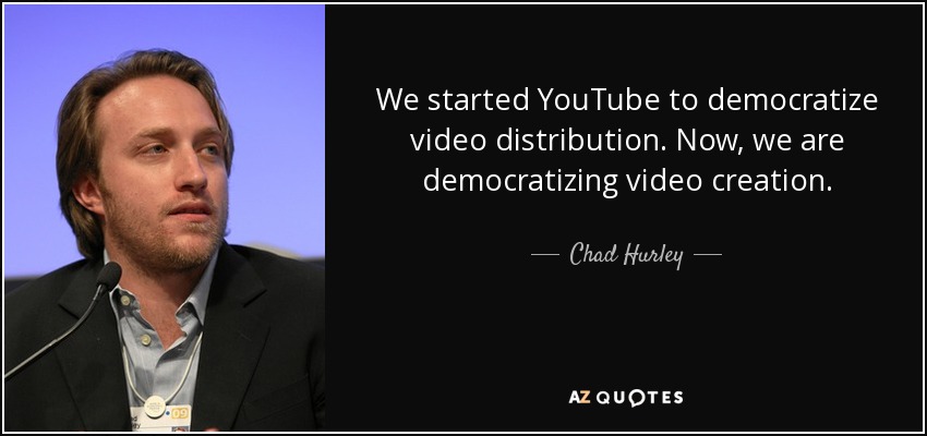 We started YouTube to democratize video distribution. Now, we are democratizing video creation. - Chad Hurley