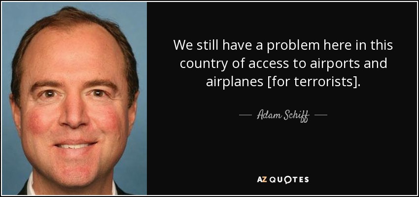 We still have a problem here in this country of access to airports and airplanes [for terrorists]. - Adam Schiff