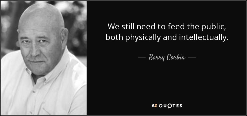 We still need to feed the public, both physically and intellectually. - Barry Corbin