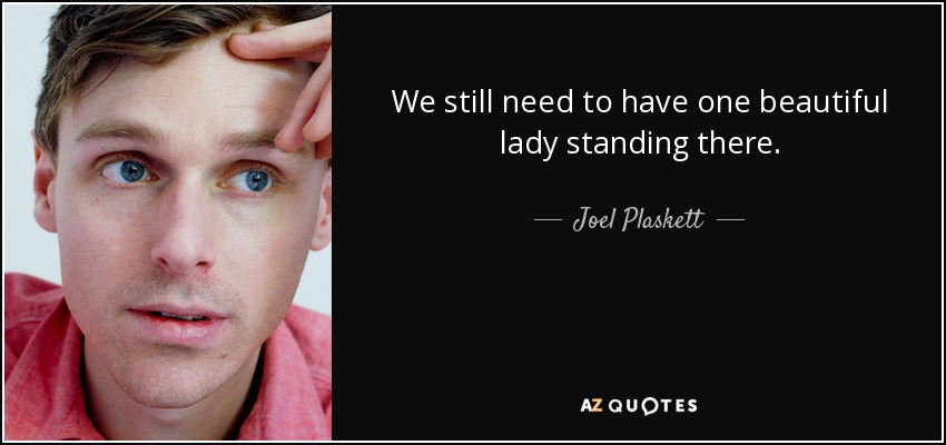 We still need to have one beautiful lady standing there. - Joel Plaskett