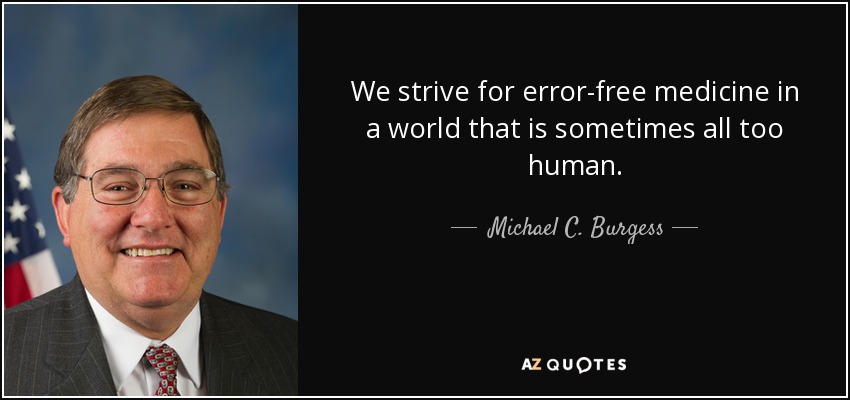We strive for error-free medicine in a world that is sometimes all too human. - Michael C. Burgess