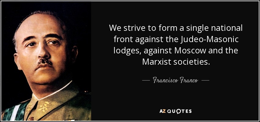 We strive to form a single national front against the Judeo-Masonic lodges, against Moscow and the Marxist societies. - Francisco Franco