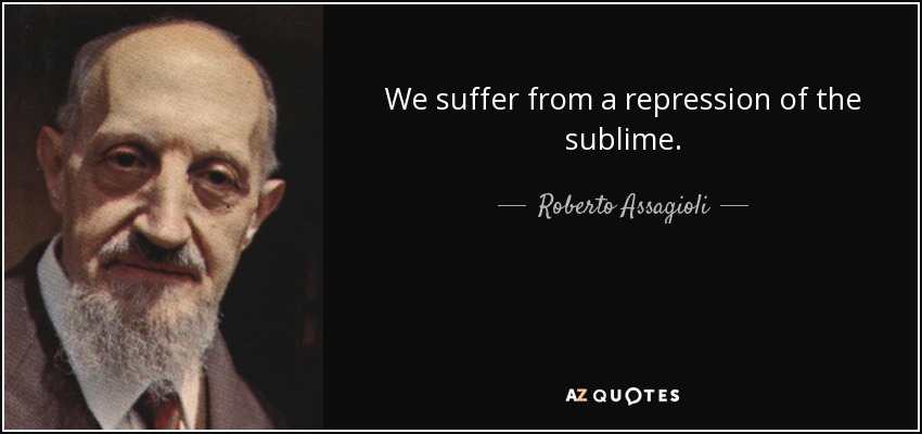 We suffer from a repression of the sublime. - Roberto Assagioli