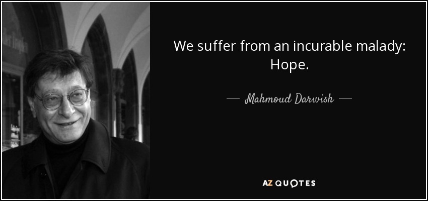 We suffer from an incurable malady: Hope. - Mahmoud Darwish