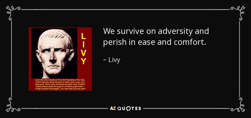 We survive on adversity and perish in ease and comfort. - Livy