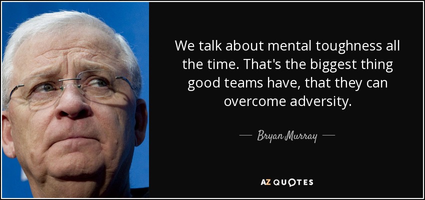 We talk about mental toughness all the time. That's the biggest thing good teams have, that they can overcome adversity. - Bryan Murray