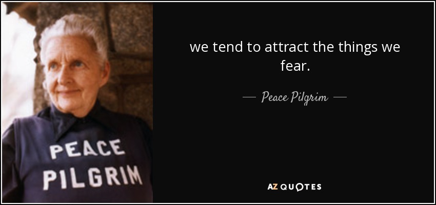 we tend to attract the things we fear. - Peace Pilgrim