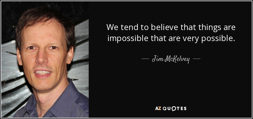 We tend to believe that things are impossible that are very possible. - Jim McKelvey