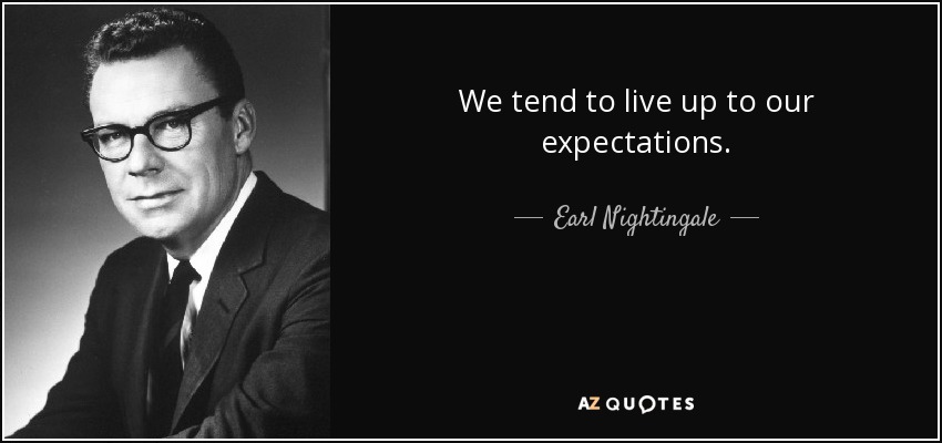 We tend to live up to our expectations. - Earl Nightingale