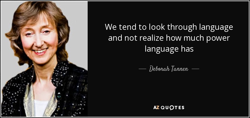 We tend to look through language and not realize how much power language has - Deborah Tannen