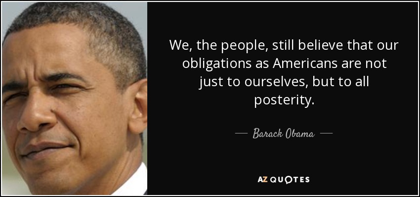 We, the people, still believe that our obligations as Americans are not just to ourselves, but to all posterity. - Barack Obama