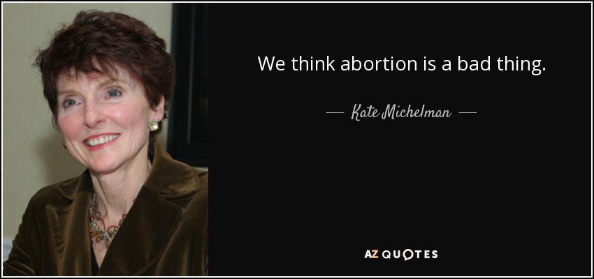 We think abortion is a bad thing. - Kate Michelman