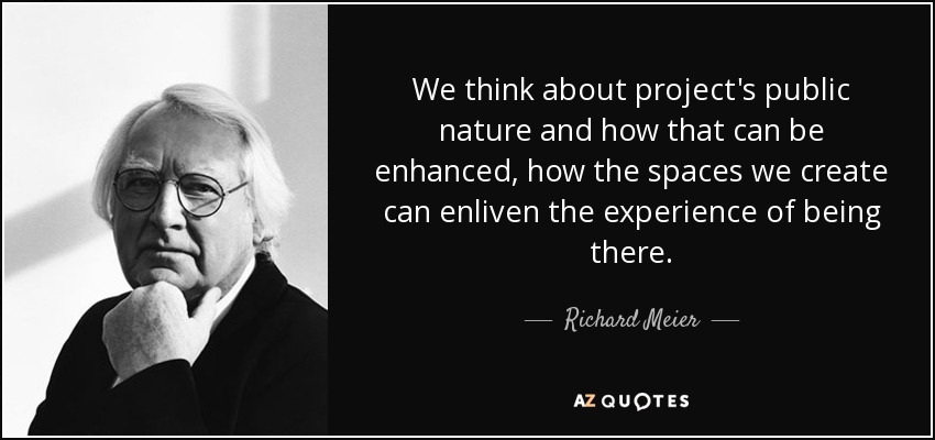 We think about project's public nature and how that can be enhanced, how the spaces we create can enliven the experience of being there. - Richard Meier