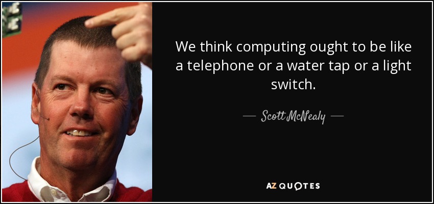 We think computing ought to be like a telephone or a water tap or a light switch. - Scott McNealy