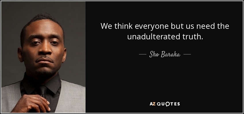 We think everyone but us need the unadulterated truth. - Sho Baraka