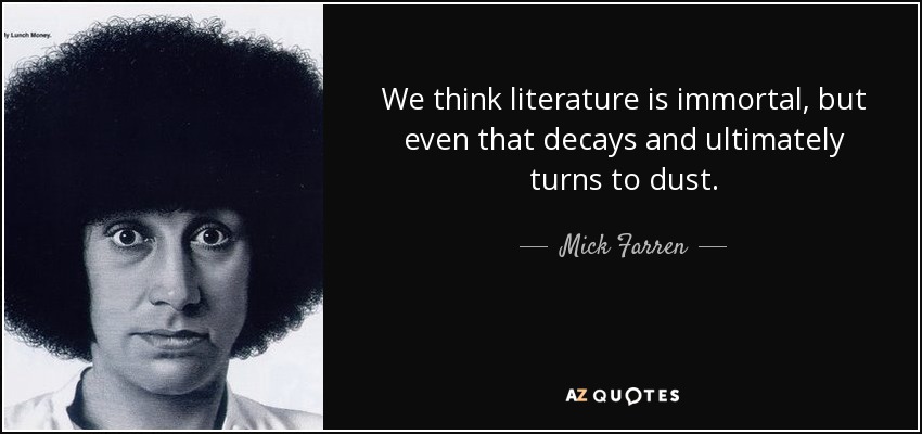 We think literature is immortal, but even that decays and ultimately turns to dust. - Mick Farren
