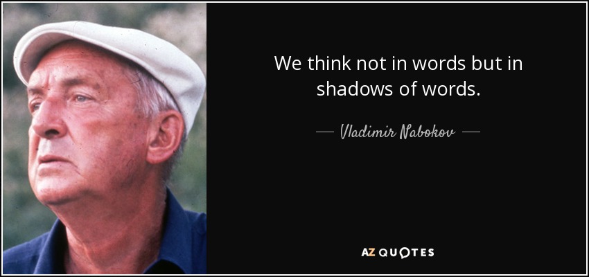 We think not in words but in shadows of words. - Vladimir Nabokov