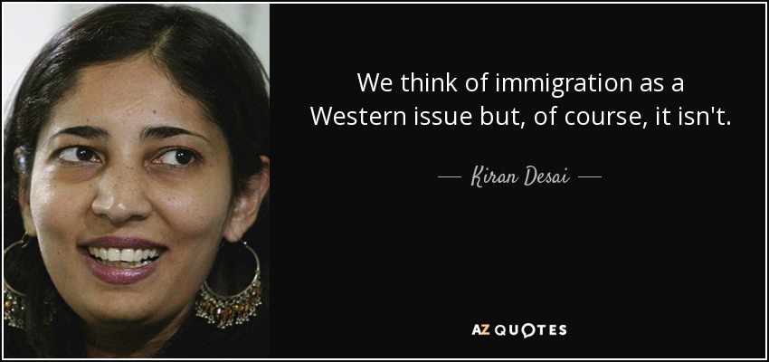 We think of immigration as a Western issue but, of course, it isn't. - Kiran Desai