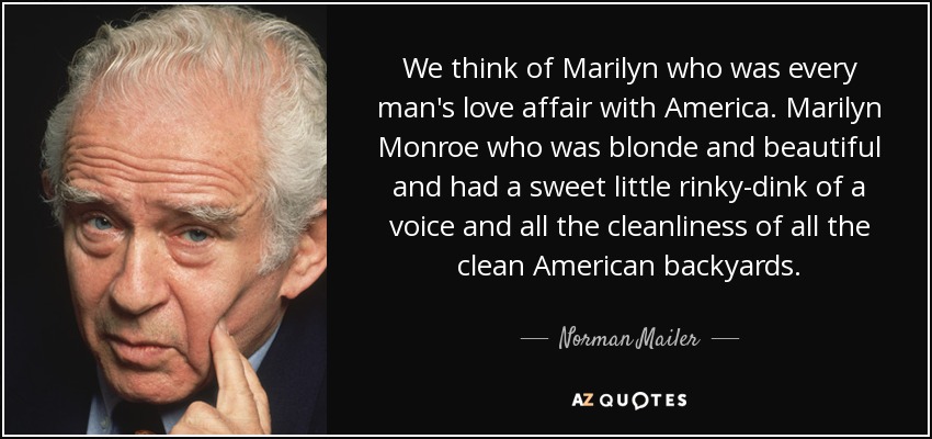 We think of Marilyn who was every man's love affair with America. Marilyn Monroe who was blonde and beautiful and had a sweet little rinky-dink of a voice and all the cleanliness of all the clean American backyards. - Norman Mailer