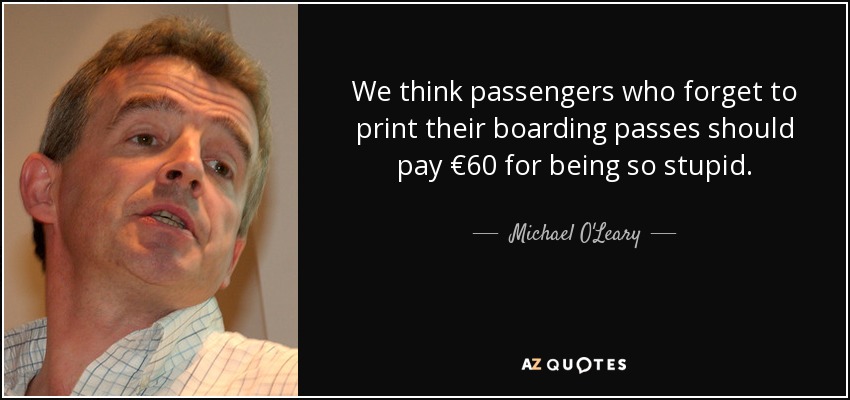 We think passengers who forget to print their boarding passes should pay €60 for being so stupid. - Michael O'Leary