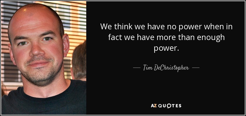We think we have no power when in fact we have more than enough power. - Tim DeChristopher