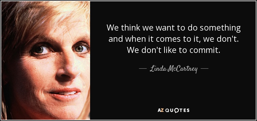 We think we want to do something and when it comes to it, we don't. We don't like to commit. - Linda McCartney