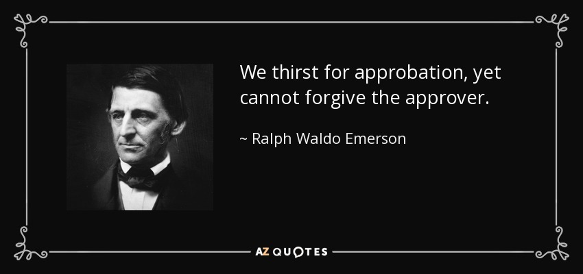 We thirst for approbation, yet cannot forgive the approver. - Ralph Waldo Emerson