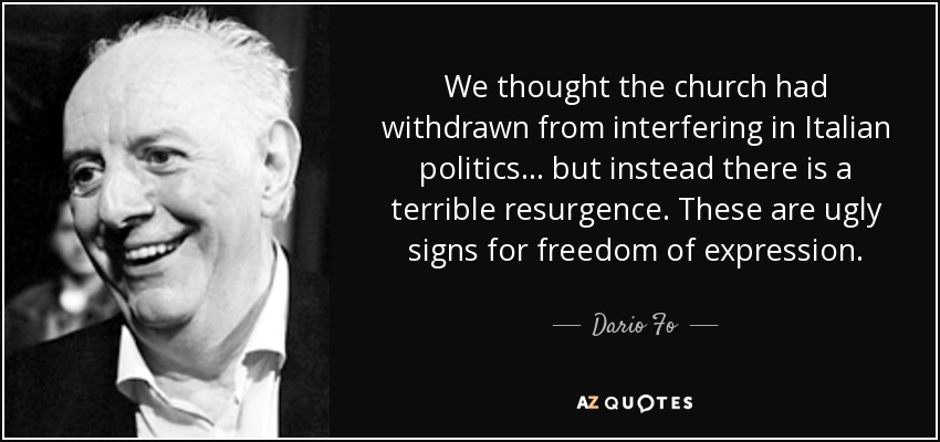 We thought the church had withdrawn from interfering in Italian politics... but instead there is a terrible resurgence. These are ugly signs for freedom of expression. - Dario Fo