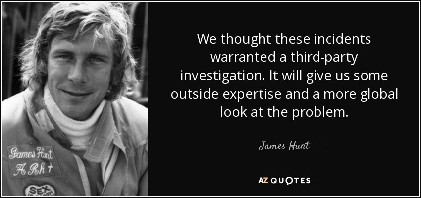 We thought these incidents warranted a third-party investigation. It will give us some outside expertise and a more global look at the problem. - James Hunt