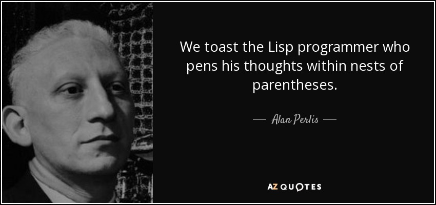 We toast the Lisp programmer who pens his thoughts within nests of parentheses. - Alan Perlis