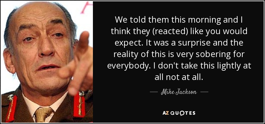 We told them this morning and I think they (reacted) like you would expect. It was a surprise and the reality of this is very sobering for everybody. I don't take this lightly at all not at all. - Mike Jackson