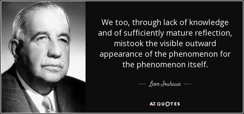 We too, through lack of knowledge and of sufficiently mature reflection, mistook the visible outward appearance of the phenomenon for the phenomenon itself. - Leon Jouhaux