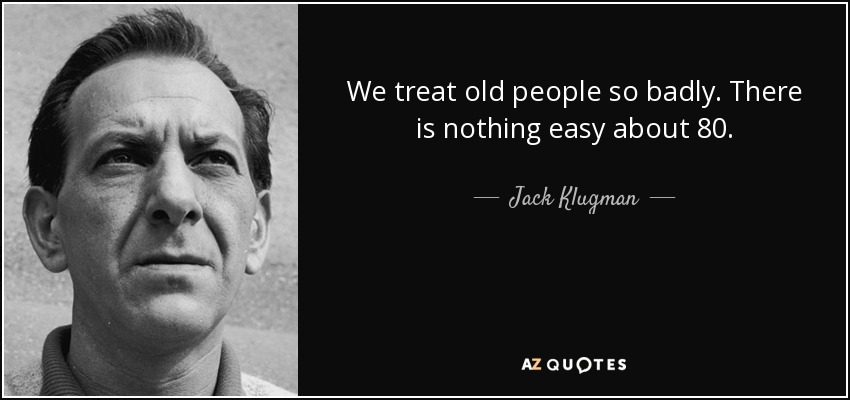 We treat old people so badly. There is nothing easy about 80. - Jack Klugman