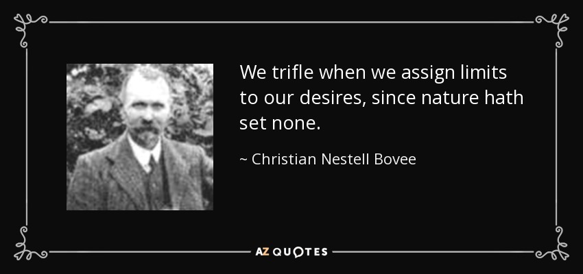 We trifle when we assign limits to our desires, since nature hath set none. - Christian Nestell Bovee