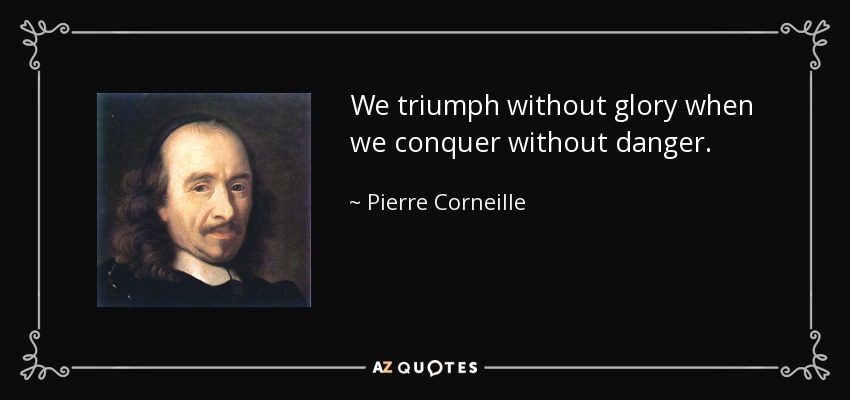 We triumph without glory when we conquer without danger. - Pierre Corneille