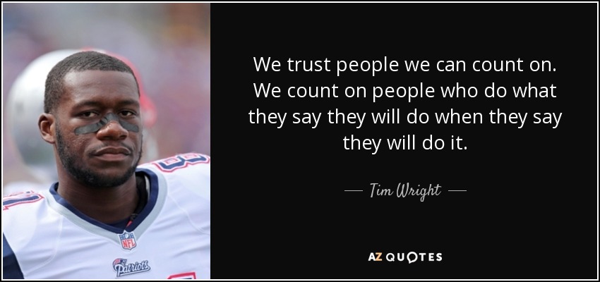 We trust people we can count on. We count on people who do what they say they will do when they say they will do it. - Tim Wright