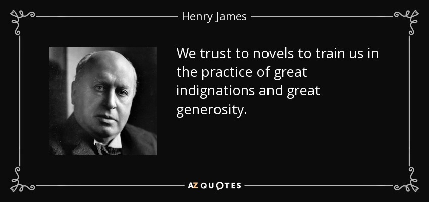 We trust to novels to train us in the practice of great indignations and great generosity. - Henry James
